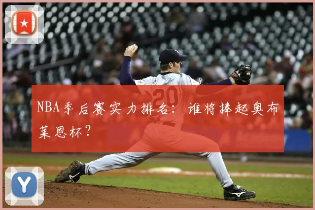 NBA季后赛实力排名:谁将捧起奥布莱恩杯?
