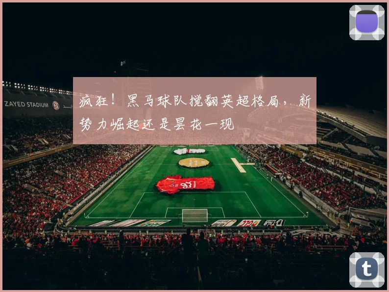 疯狂！黑马球队搅翻英超格局，新势力崛起还是昙花一现