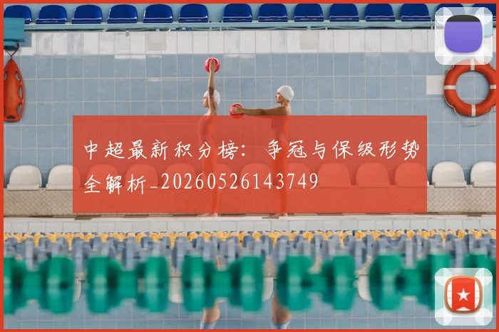 中超最新积分榜：争冠与保级形势全解析_20260526143749
