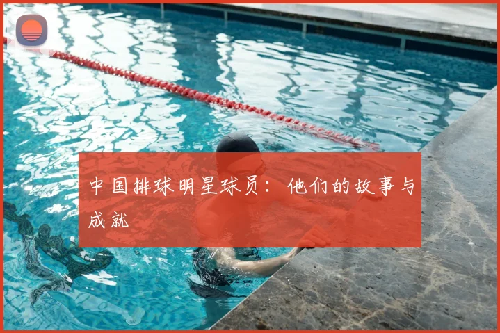 中国排球明星球员:他们的故事与成就