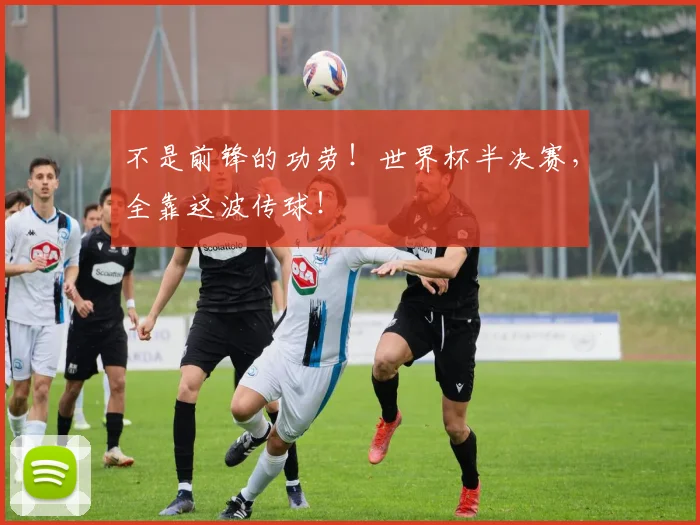 不是前锋的功劳！世界杯半决赛，全靠这波传球！