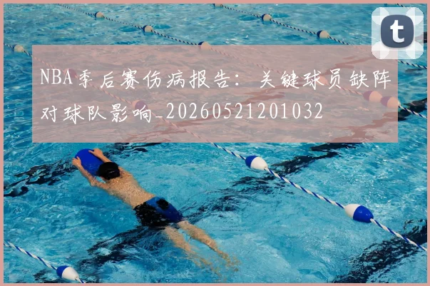 NBA季后赛伤病报告：关键球员缺阵对球队影响_20260521201032