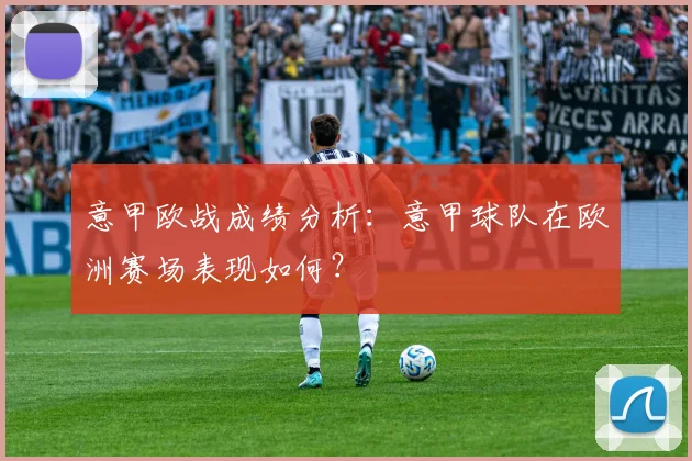 意甲欧战成绩分析：意甲球队在欧洲赛场表现如何？