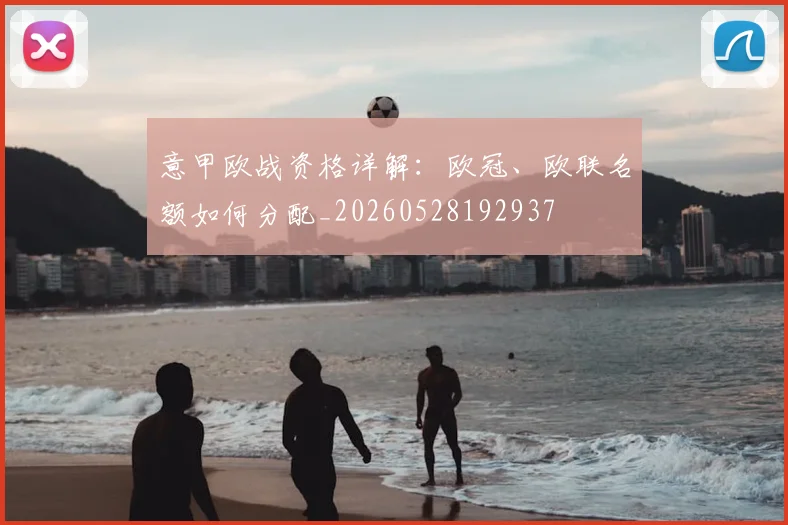 意甲欧战资格详解：欧冠、欧联名额如何分配_20260528192937
