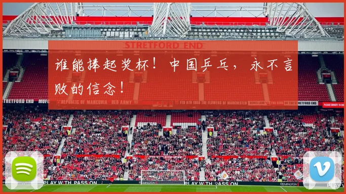 谁能捧起奖杯！中国乒乓，永不言败的信念！