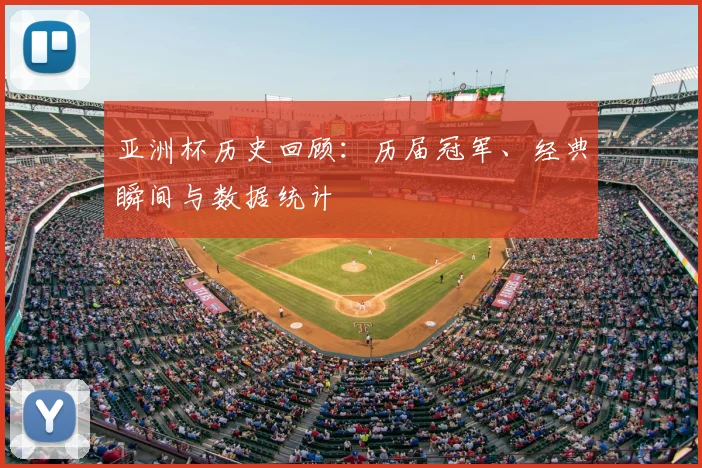 亚洲杯历史回顾:历届冠军、经典瞬间与数据统计