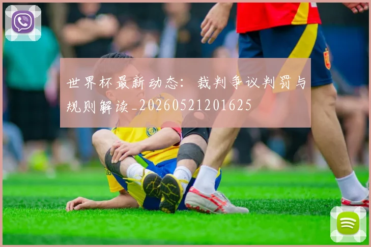 世界杯最新动态：裁判争议判罚与规则解读_20260521201625