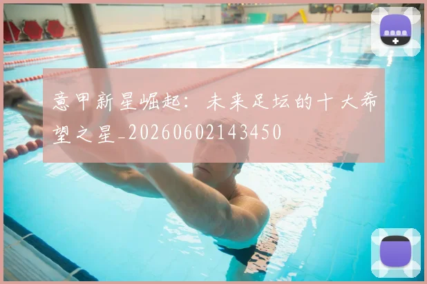 意甲新星崛起：未来足坛的十大希望之星_20260602143450