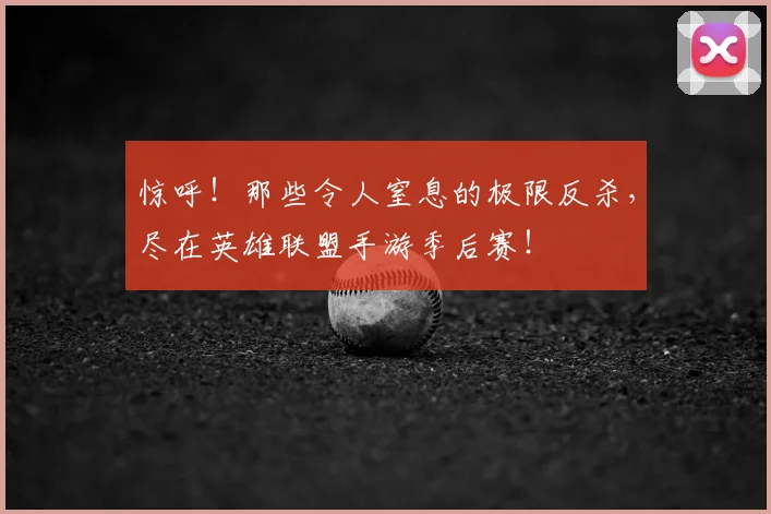 惊呼!那些令人窒息的极限反杀,尽在英雄联盟手游季后赛!