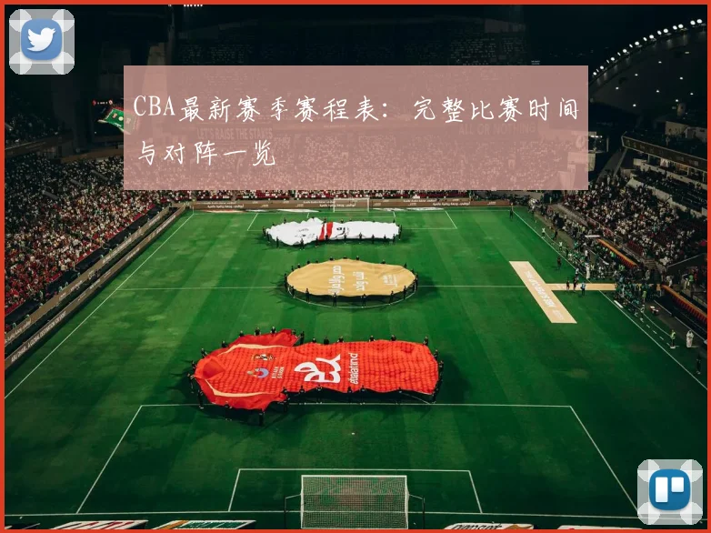 CBA最新赛季赛程表：完整比赛时间与对阵一览