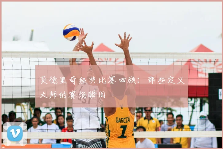 莫德里奇经典比赛回顾：那些定义大师的赛场瞬间