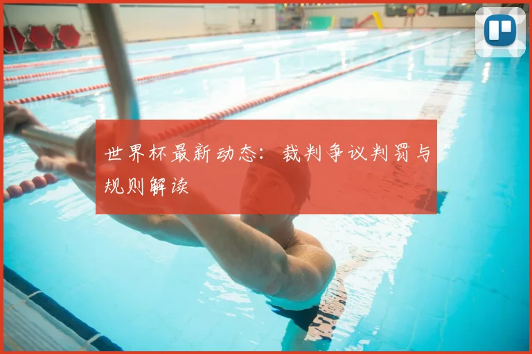世界杯最新动态:裁判争议判罚与规则解读
