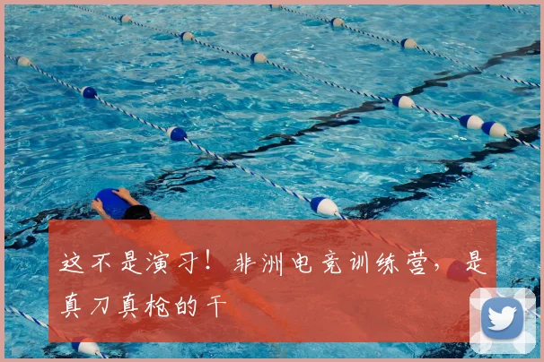 这不是演习！非洲电竞训练营，是真刀真枪的干