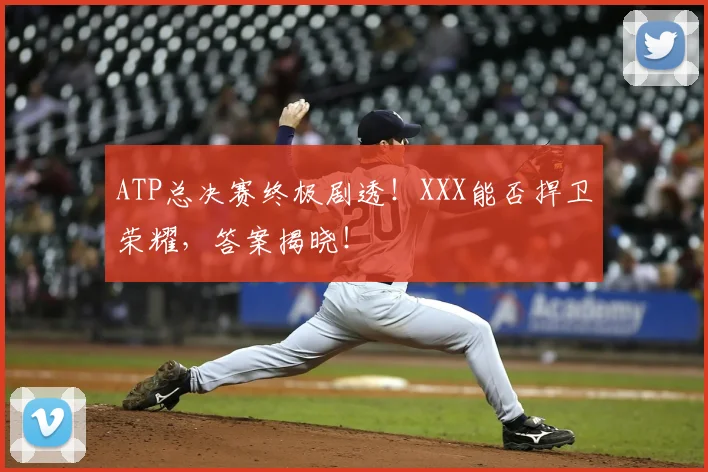 ATP总决赛终极剧透！XXX能否捍卫荣耀，答案揭晓！