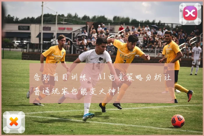 告别盲目训练，AI电竞策略分析让普通玩家也能变大神！