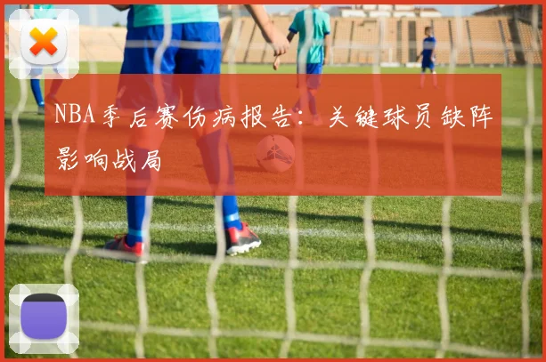 NBA季后赛伤病报告：关键球员缺阵影响战局