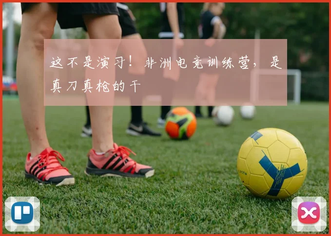 这不是演习！非洲电竞训练营，是真刀真枪的干