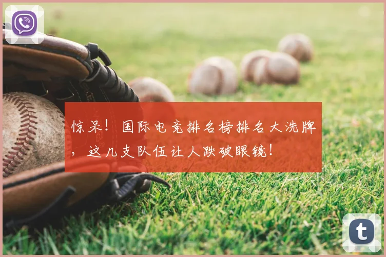 惊呆！国际电竞排名榜排名大洗牌，这几支队伍让人跌破眼镜！