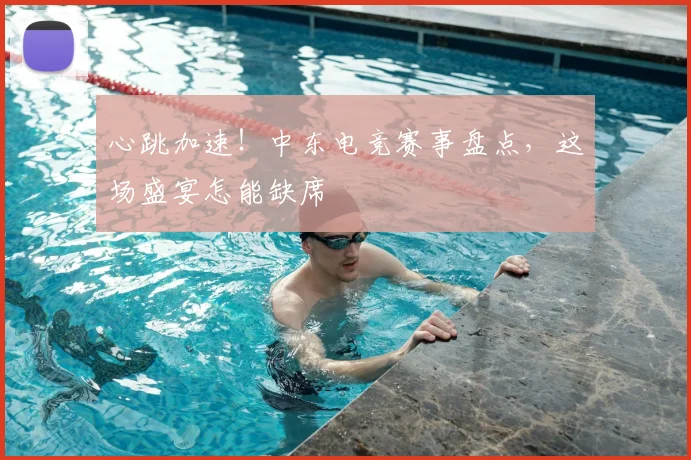 心跳加速!中东电竞赛事盘点,这场盛宴怎能缺席