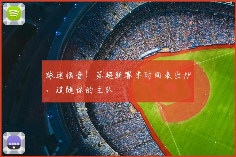 球迷福音！苏超新赛季时间表出炉，追随你的主队