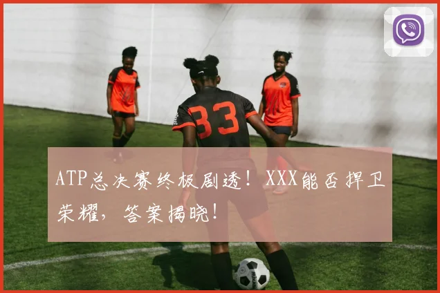 ATP总决赛终极剧透！XXX能否捍卫荣耀，答案揭晓！