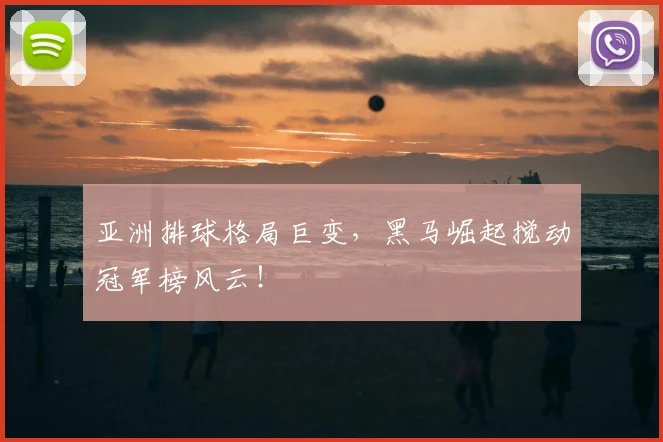 亚洲排球格局巨变，黑马崛起搅动冠军榜风云！