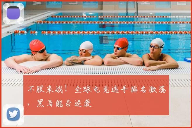 不服来战！全球电竞选手排名激荡，黑马能否逆袭