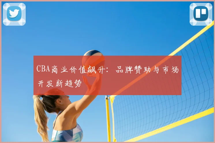 CBA商业价值飙升：品牌赞助与市场开发新趋势