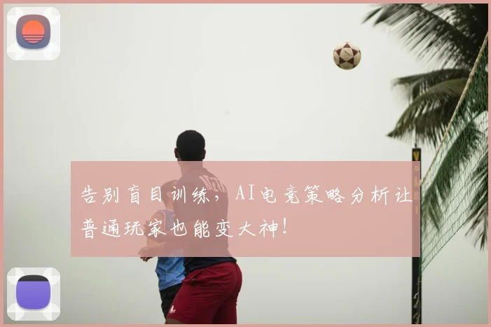 告别盲目训练，AI电竞策略分析让普通玩家也能变大神！