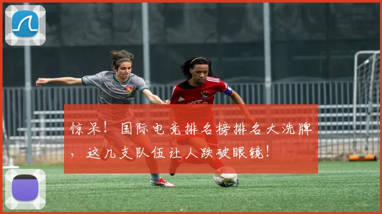 惊呆！国际电竞排名榜排名大洗牌，这几支队伍让人跌破眼镜！