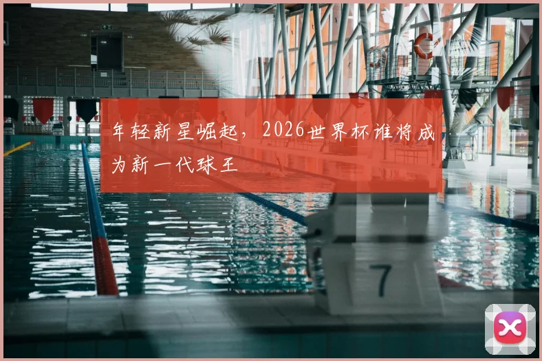 年轻新星崛起,2026世界杯谁将成为新一代球王