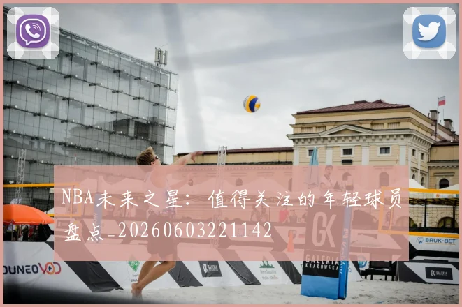 NBA未来之星：值得关注的年轻球员盘点_20260603221142