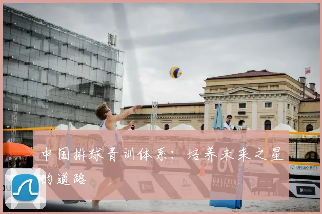 中国排球青训体系:培养未来之星的道路