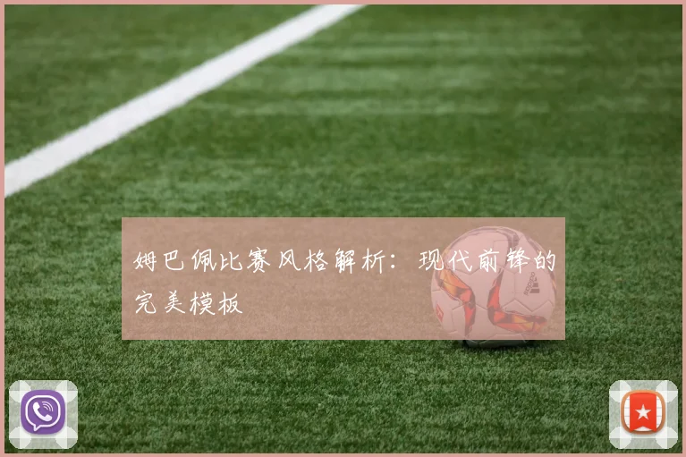 姆巴佩比赛风格解析：现代前锋的完美模板
