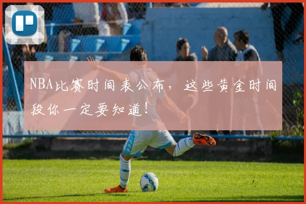 NBA比赛时间表公布，这些黄金时间段你一定要知道！