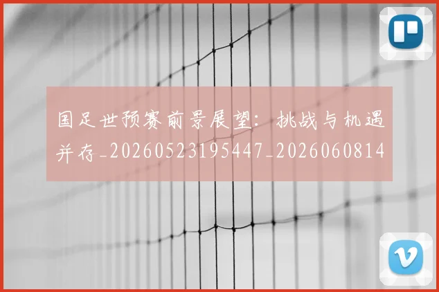 国足世预赛前景展望：挑战与机遇并存_20260523195447_20260608142826