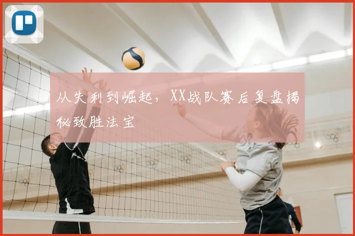 从失利到崛起，XX战队赛后复盘揭秘致胜法宝