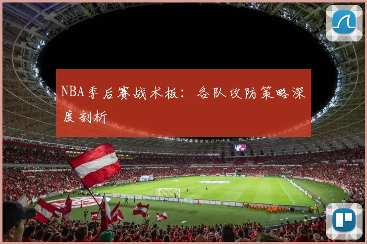 NBA季后赛战术板:各队攻防策略深度剖析