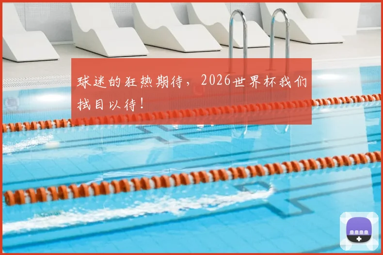 球迷的狂热期待，2026世界杯我们拭目以待！