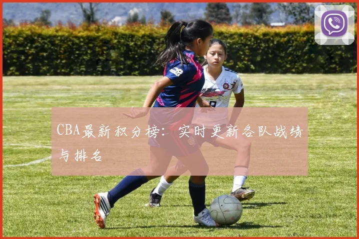 CBA最新积分榜:实时更新各队战绩与排名