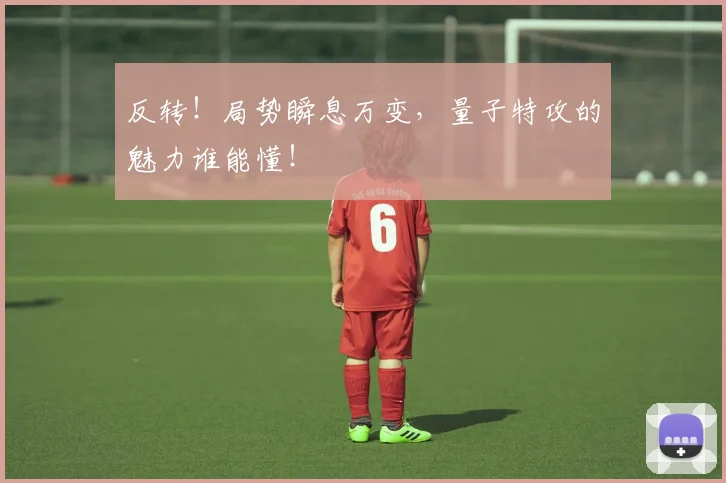 反转!局势瞬息万变,量子特攻的魅力谁能懂!