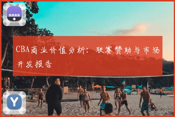 CBA商业价值分析:联赛赞助与市场开发报告