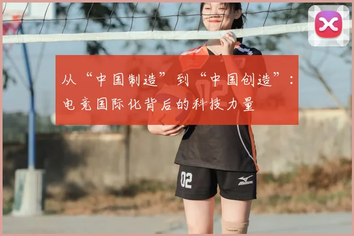 从“中国制造”到“中国创造”：电竞国际化背后的科技力量