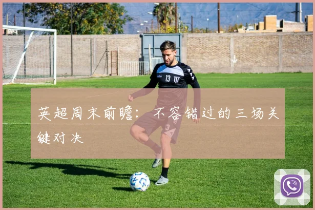 英超周末前瞻:不容错过的三场关键对决