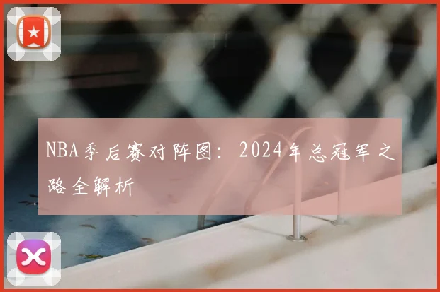NBA季后赛对阵图:2024年总冠军之路全解析